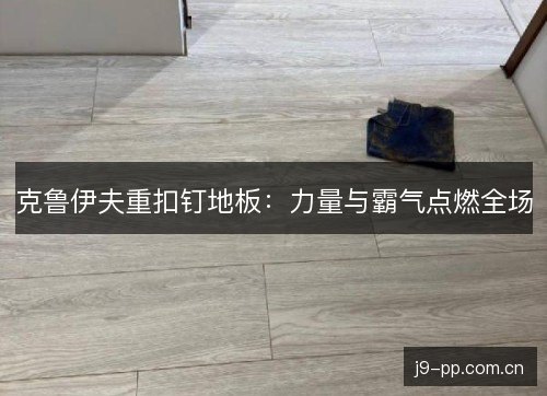 克鲁伊夫重扣钉地板：力量与霸气点燃全场