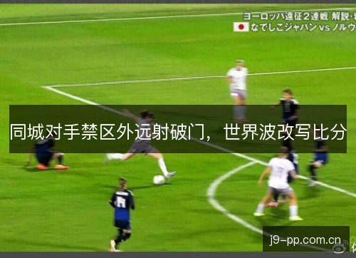 同城对手禁区外远射破门，世界波改写比分