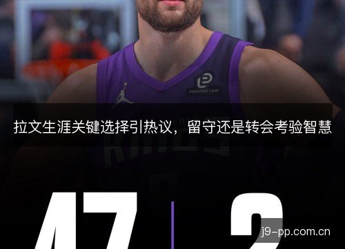 拉文生涯关键选择引热议，留守还是转会考验智慧